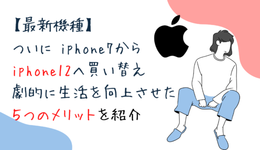 【最新機種】ついに iphone7からiphone12へ買い替え｜劇的に生活を向上させた５つのメリット